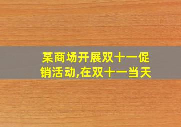 某商场开展双十一促销活动,在双十一当天