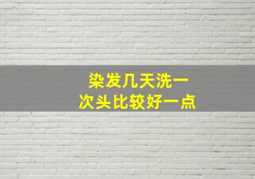 染发几天洗一次头比较好一点