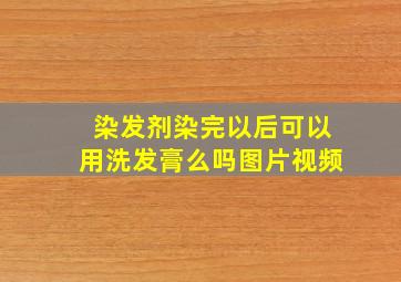 染发剂染完以后可以用洗发膏么吗图片视频