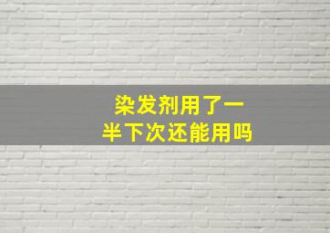 染发剂用了一半下次还能用吗