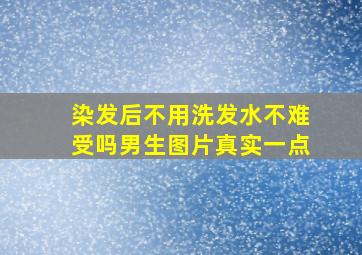 染发后不用洗发水不难受吗男生图片真实一点