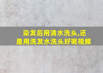 染发后用清水洗头,还是用洗发水洗头好呢视频