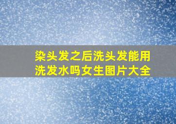 染头发之后洗头发能用洗发水吗女生图片大全