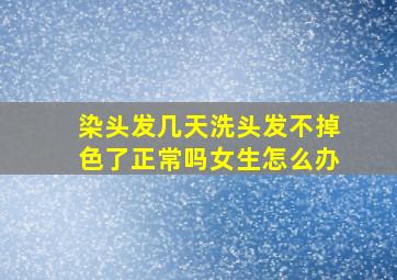 染头发几天洗头发不掉色了正常吗女生怎么办