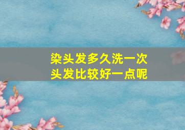 染头发多久洗一次头发比较好一点呢