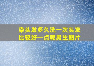 染头发多久洗一次头发比较好一点呢男生图片