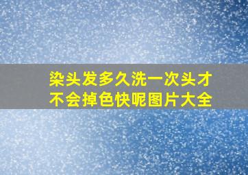 染头发多久洗一次头才不会掉色快呢图片大全