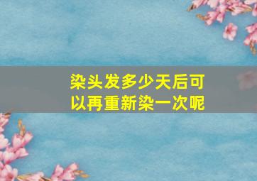 染头发多少天后可以再重新染一次呢