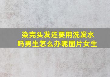 染完头发还要用洗发水吗男生怎么办呢图片女生