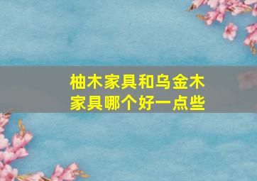 柚木家具和乌金木家具哪个好一点些