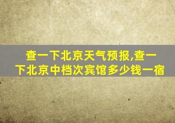 查一下北京天气预报,查一下北京中档次宾馆多少钱一宿