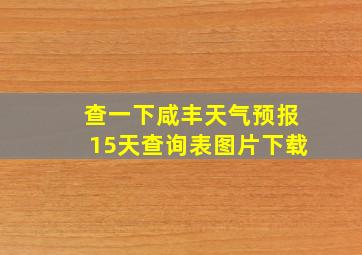 查一下咸丰天气预报15天查询表图片下载