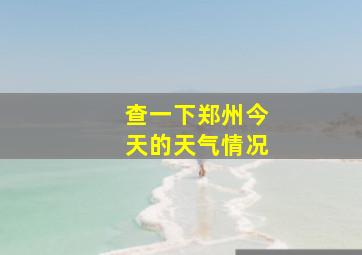 查一下郑州今天的天气情况