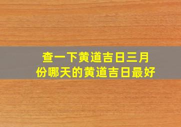 查一下黄道吉日三月份哪天的黄道吉日最好