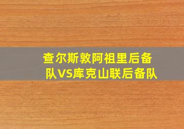 查尔斯敦阿祖里后备队VS库克山联后备队