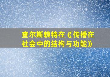 查尔斯赖特在《传播在社会中的结构与功能》