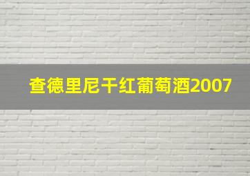 查德里尼干红葡萄酒2007