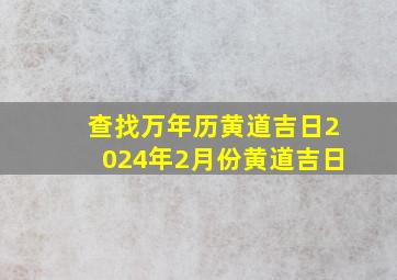 查找万年历黄道吉日2024年2月份黄道吉日