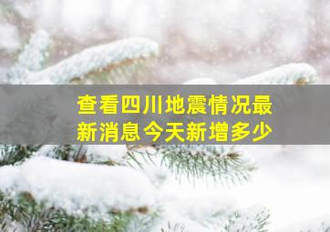 查看四川地震情况最新消息今天新增多少