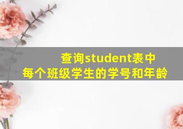 查询student表中每个班级学生的学号和年龄