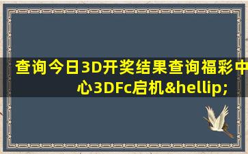 查询今日3D开奖结果查询福彩中心3DFc启机…