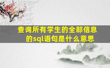 查询所有学生的全部信息的sql语句是什么意思