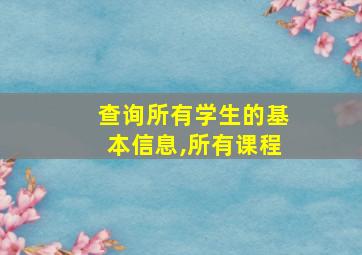 查询所有学生的基本信息,所有课程