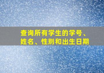 查询所有学生的学号、姓名、性别和出生日期