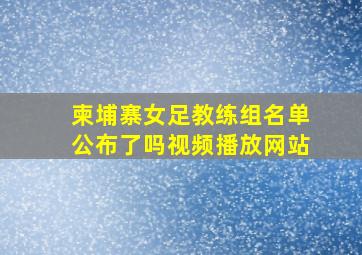 柬埔寨女足教练组名单公布了吗视频播放网站