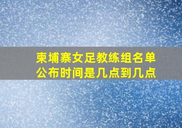 柬埔寨女足教练组名单公布时间是几点到几点