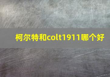 柯尔特和colt1911哪个好