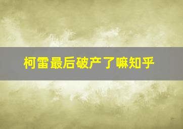 柯雷最后破产了嘛知乎