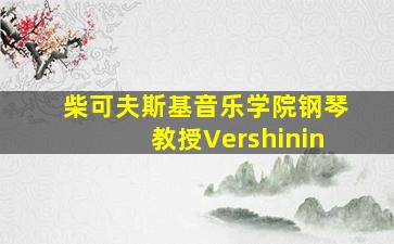 柴可夫斯基音乐学院钢琴教授Vershinin