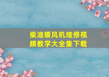 柴油暖风机维修视频教学大全集下载