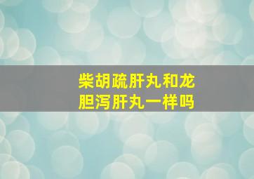 柴胡疏肝丸和龙胆泻肝丸一样吗