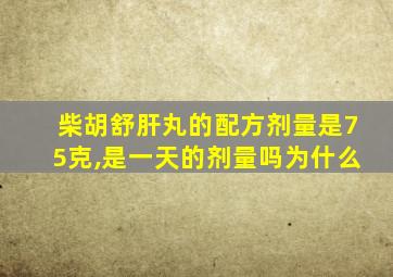 柴胡舒肝丸的配方剂量是75克,是一天的剂量吗为什么