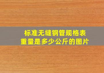 标准无缝钢管规格表重量是多少公斤的图片