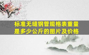 标准无缝钢管规格表重量是多少公斤的图片及价格