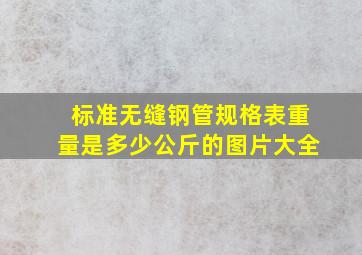 标准无缝钢管规格表重量是多少公斤的图片大全