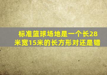 标准篮球场地是一个长28米宽15米的长方形对还是错