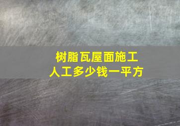 树脂瓦屋面施工人工多少钱一平方