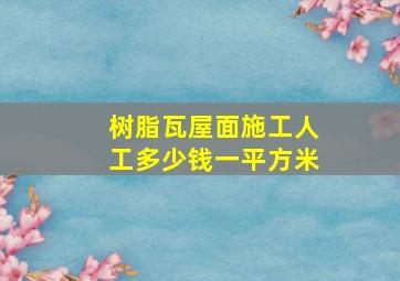 树脂瓦屋面施工人工多少钱一平方米