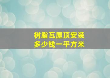 树脂瓦屋顶安装多少钱一平方米