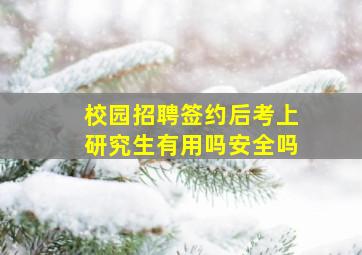 校园招聘签约后考上研究生有用吗安全吗