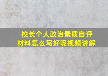 校长个人政治素质自评材料怎么写好呢视频讲解