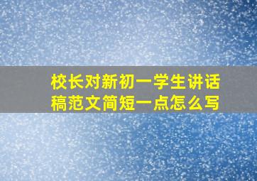 校长对新初一学生讲话稿范文简短一点怎么写