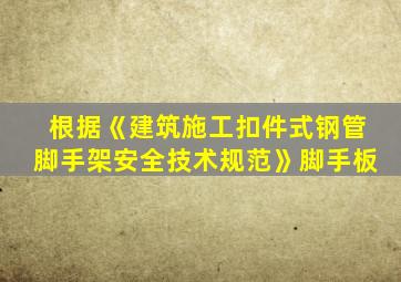 根据《建筑施工扣件式钢管脚手架安全技术规范》脚手板