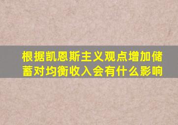 根据凯恩斯主义观点增加储蓄对均衡收入会有什么影响