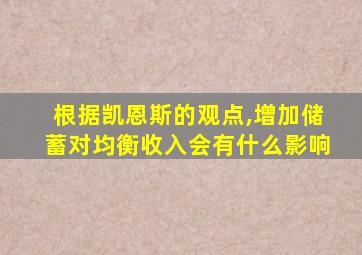 根据凯恩斯的观点,增加储蓄对均衡收入会有什么影响