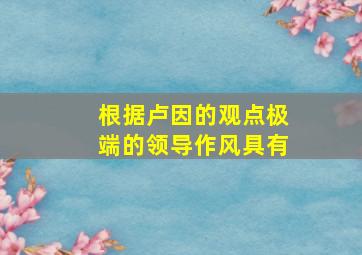 根据卢因的观点极端的领导作风具有